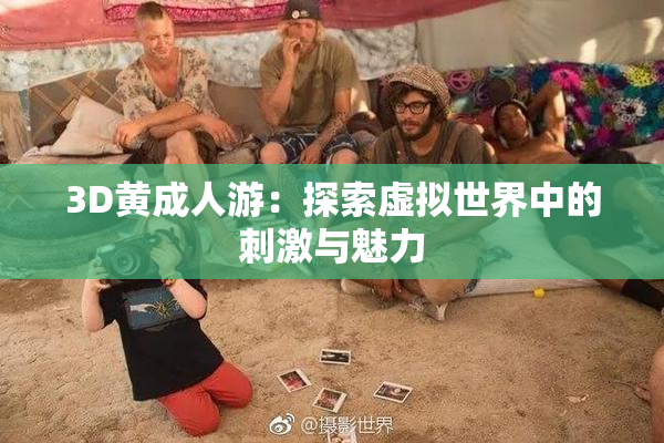 3D黄成人游：探索虚拟世界中的刺激与魅力