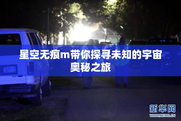 星空无痕m带你探寻未知的宇宙奥秘之旅