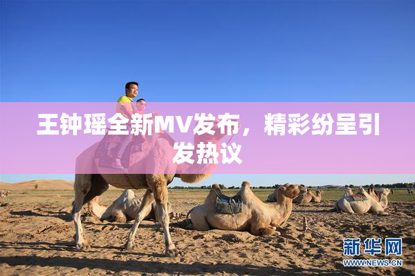 王钟瑶全新MV发布，精彩纷呈引发热议