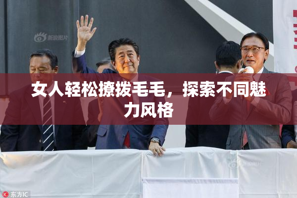 女人轻松撩拨毛毛，探索不同魅力风格