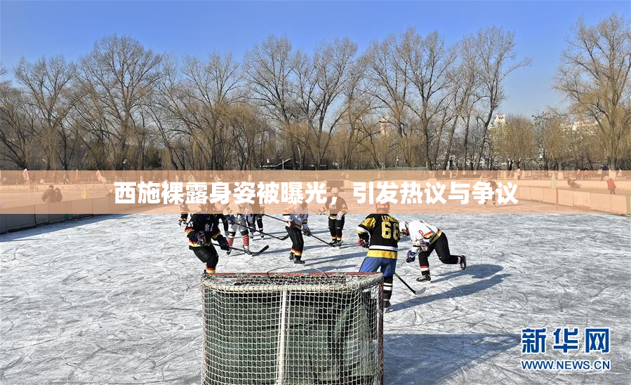 西施裸露身姿被曝光，引发热议与争议