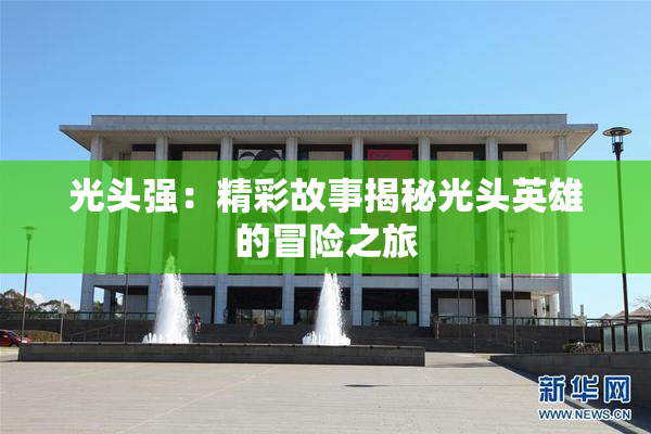 光头强：精彩故事揭秘光头英雄的冒险之旅