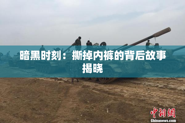 暗黑时刻：撕掉内裤的背后故事揭晓