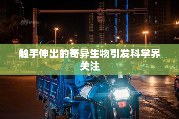 触手伸出的奇异生物引发科学界关注