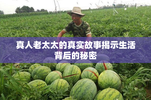 真人老太太的真实故事揭示生活背后的秘密