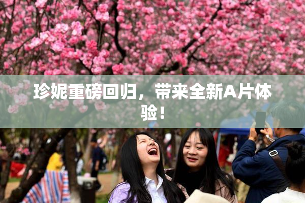 珍妮重磅回归，带来全新A片体验！