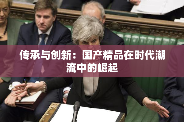 传承与创新：国产精品在时代潮流中的崛起