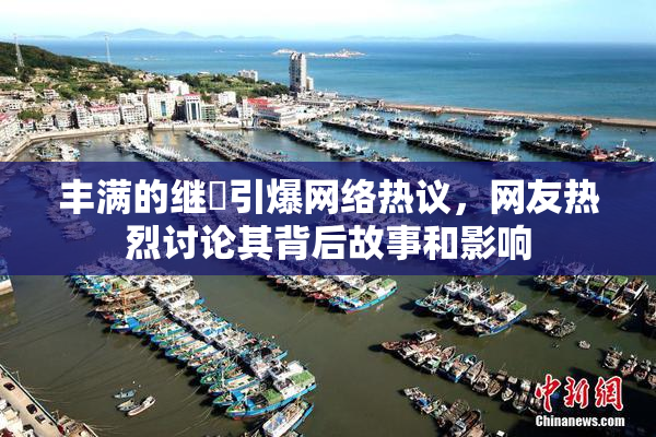 丰满的继牳引爆网络热议，网友热烈讨论其背后故事和影响