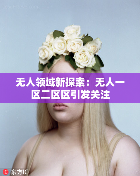 无人领域新探索：无人一区二区区引发关注