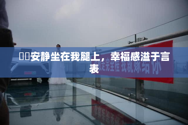 妺妺安静坐在我腿上，幸福感溢于言表
