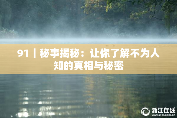 91丨秘事揭秘：让你了解不为人知的真相与秘密