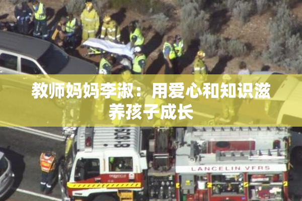 教师妈妈李淑：用爱心和知识滋养孩子成长