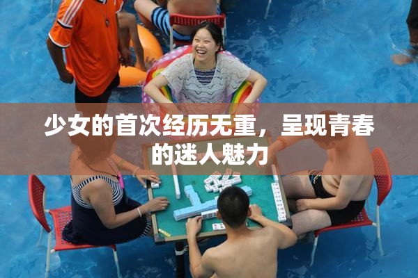 少女的首次经历无重，呈现青春的迷人魅力
