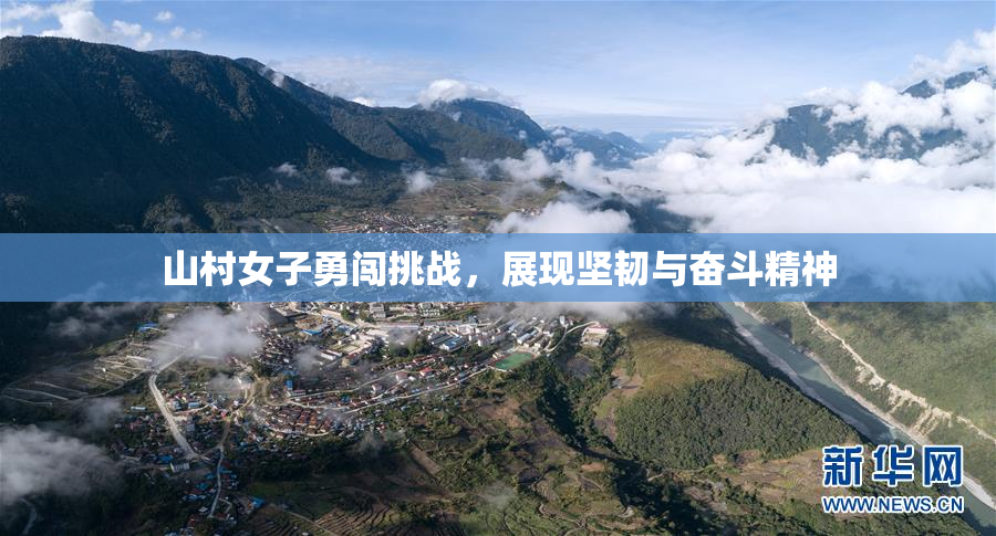 山村女子勇闯挑战，展现坚韧与奋斗精神