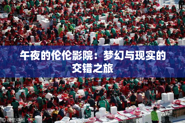 午夜的伦伦影院：梦幻与现实的交错之旅