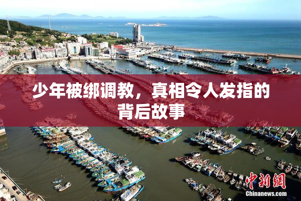 少年被绑调教，真相令人发指的背后故事