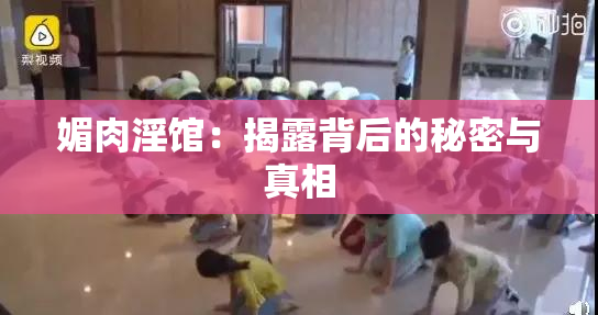 媚肉淫馆：揭露背后的秘密与真相