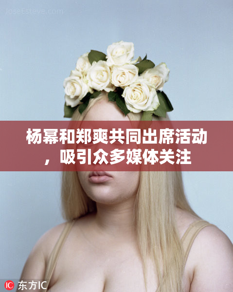 杨幂和郑爽共同出席活动，吸引众多媒体关注
