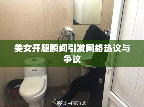 美女开腿瞬间引发网络热议与争议