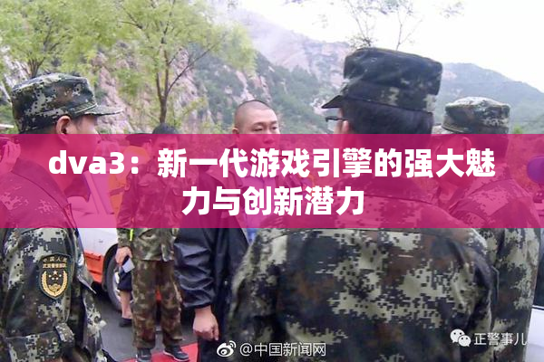 dva3：新一代游戏引擎的强大魅力与创新潜力