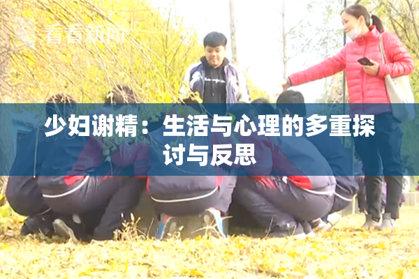 少妇谢精：生活与心理的多重探讨与反思