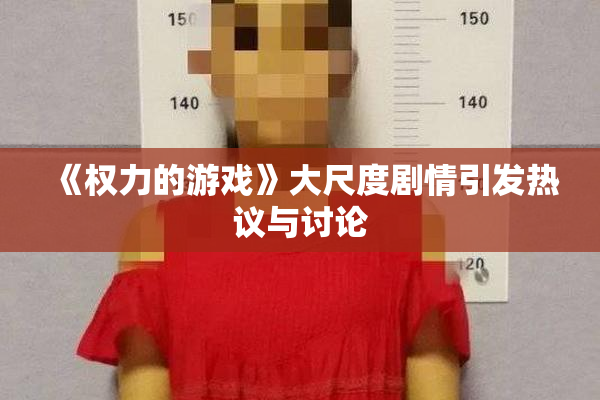 《权力的游戏》大尺度剧情引发热议与讨论