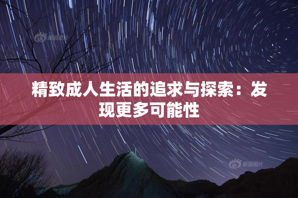 精致成人生活的追求与探索：发现更多可能性