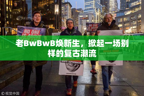 老BwBwB焕新生，掀起一场别样的复古潮流