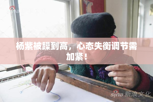 杨紫被躁到高，心态失衡调节需加紧！
