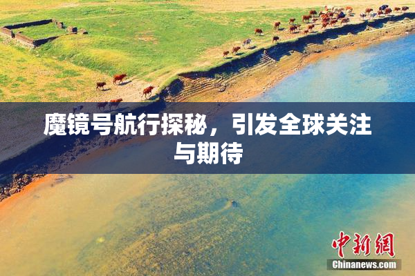 魔镜号航行探秘，引发全球关注与期待