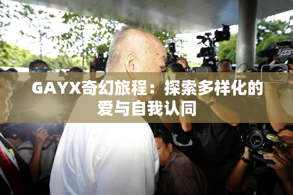 GAYX奇幻旅程：探索多样化的爱与自我认同