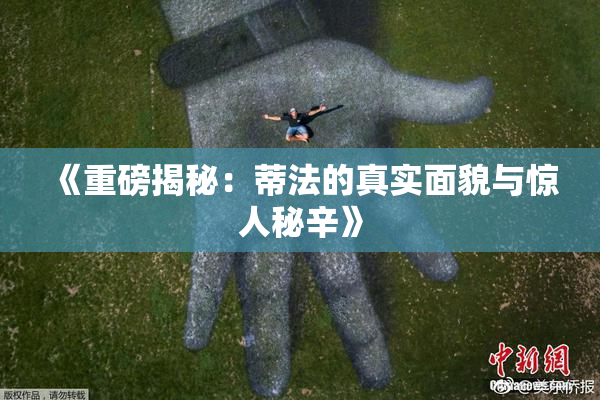 《重磅揭秘：蒂法的真实面貌与惊人秘辛》