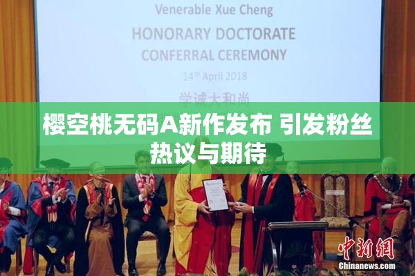 樱空桃无码A新作发布 引发粉丝热议与期待