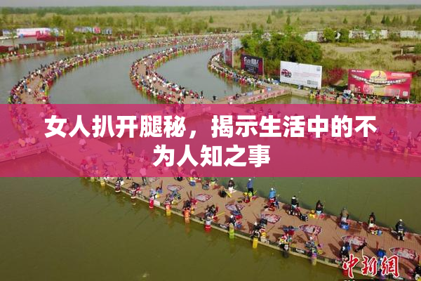 女人扒开腿秘，揭示生活中的不为人知之事