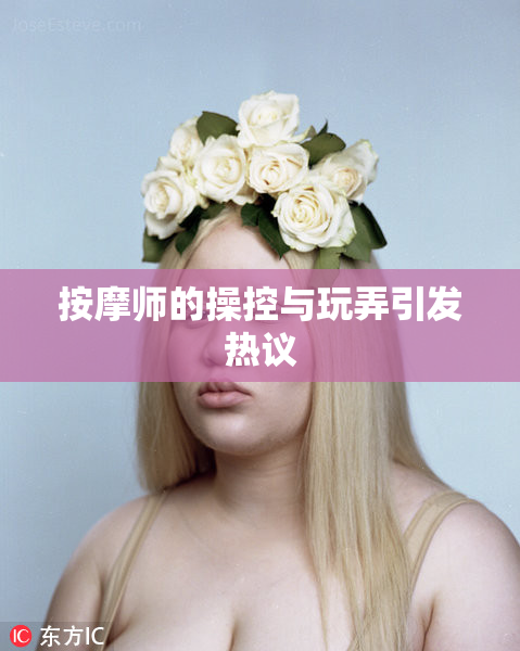 按摩师的操控与玩弄引发热议