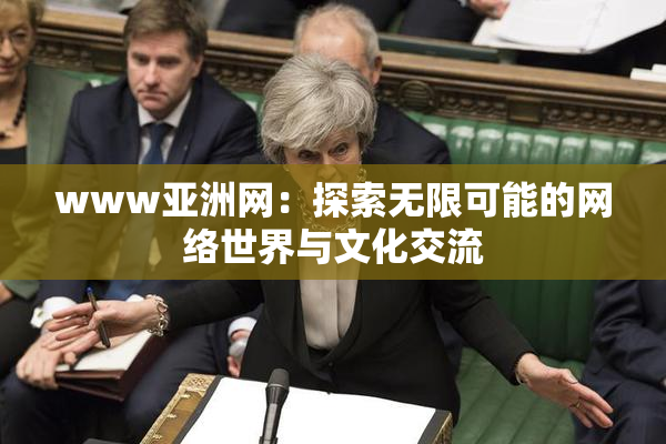 www亚洲网：探索无限可能的网络世界与文化交流