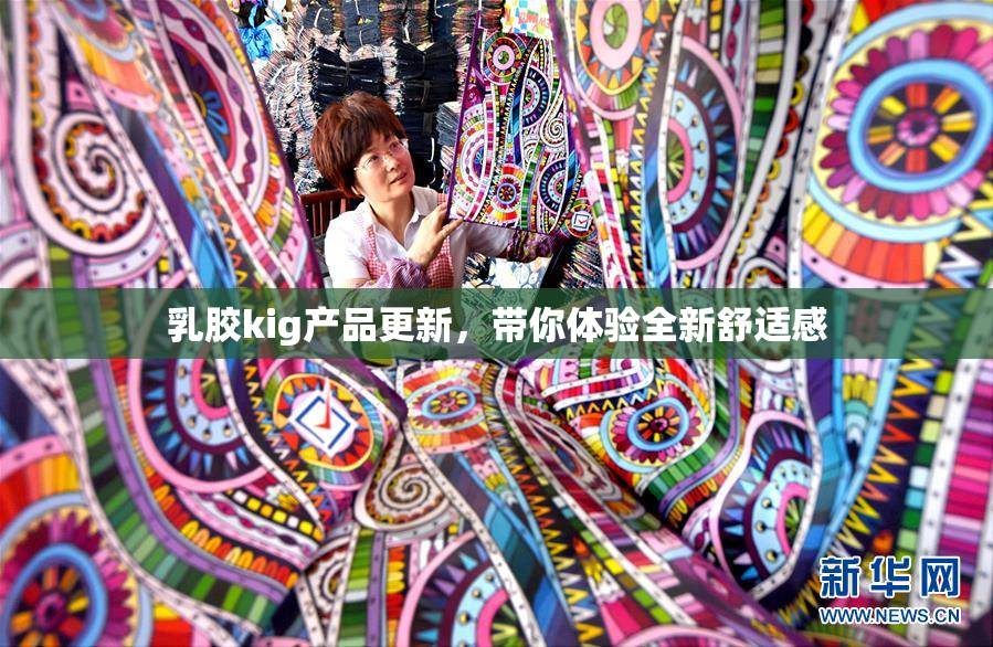 乳胶kig产品更新，带你体验全新舒适感