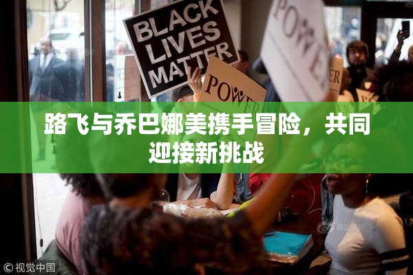 路飞与乔巴娜美携手冒险，共同迎接新挑战