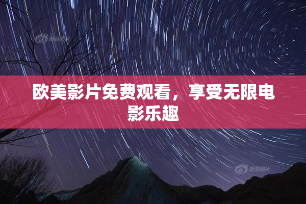 欧美影片免费观看，享受无限电影乐趣
