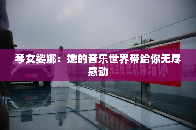 琴女娑娜：她的音乐世界带给你无尽感动