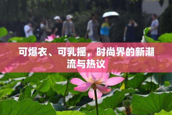 可爆衣、可乳摇，时尚界的新潮流与热议