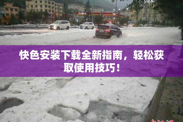 快色安装下载全新指南，轻松获取使用技巧！