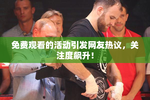 免费观看的活动引发网友热议，关注度飙升！