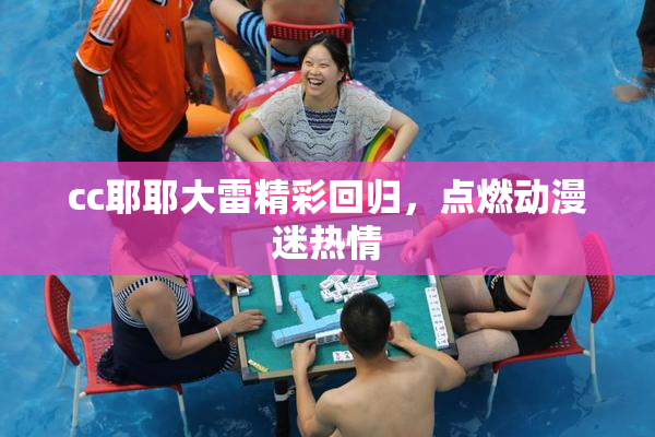 cc耶耶大雷精彩回归，点燃动漫迷热情