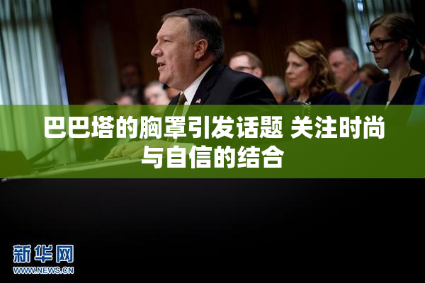 巴巴塔的胸罩引发话题 关注时尚与自信的结合