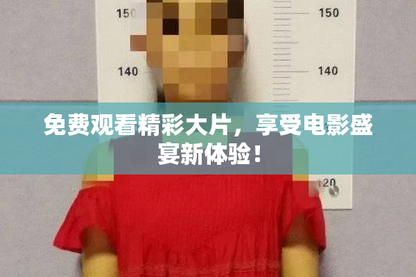 免费观看精彩大片，享受电影盛宴新体验！