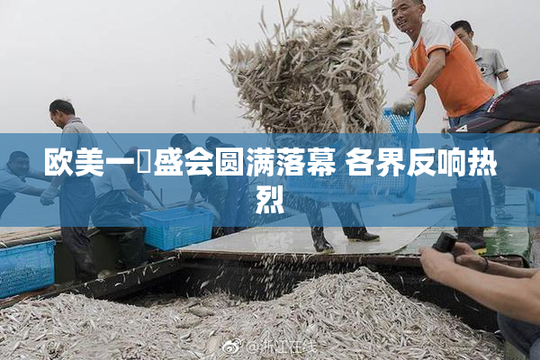 欧美一級盛会圆满落幕 各界反响热烈