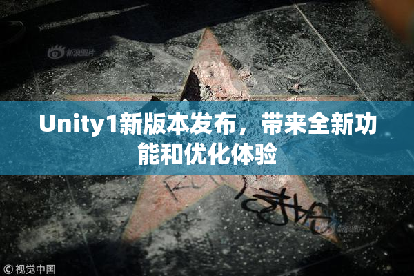 Unity1新版本发布，带来全新功能和优化体验