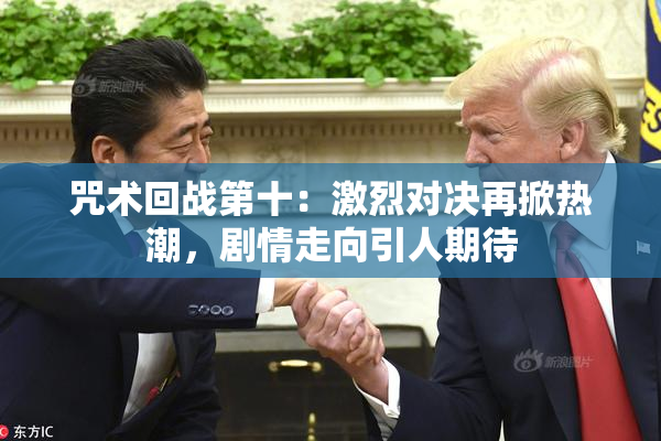 咒术回战第十：激烈对决再掀热潮，剧情走向引人期待
