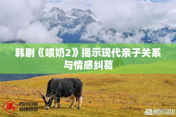 韩剧《喂奶2》揭示现代亲子关系与情感纠葛